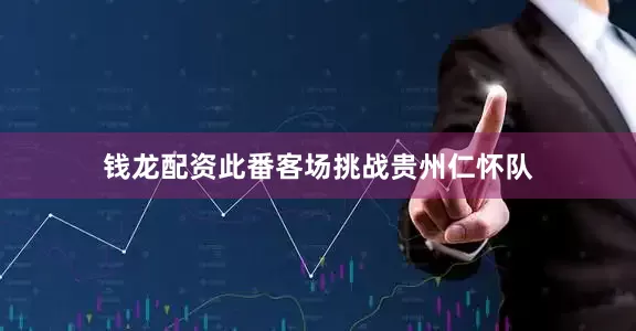 钱龙配资此番客场挑战贵州仁怀队