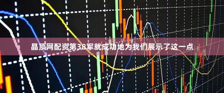 晶顶网配资第38军就成功地为我们展示了这一点
