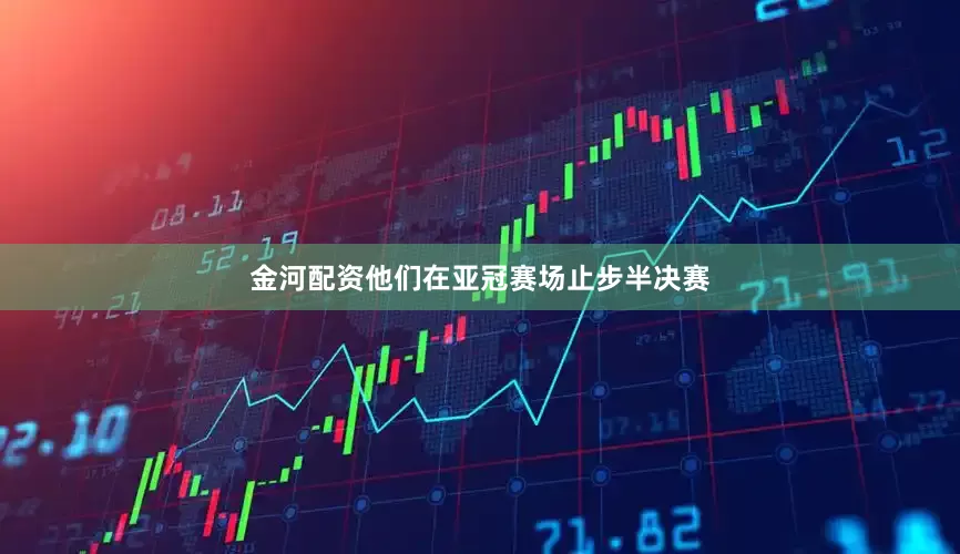 金河配资他们在亚冠赛场止步半决赛