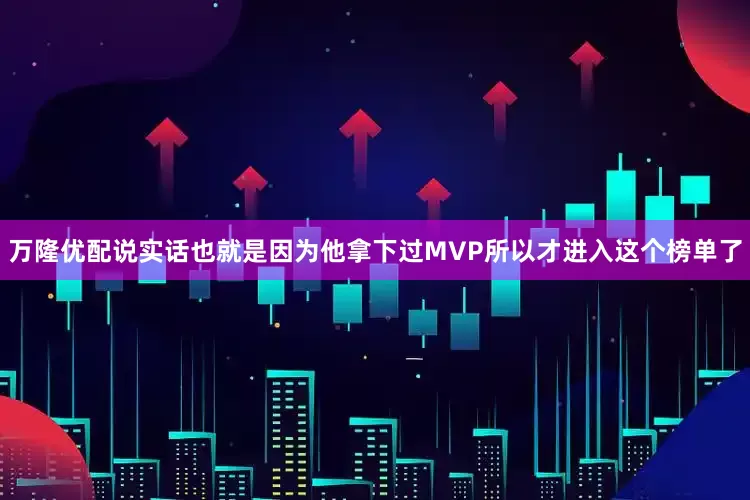 万隆优配说实话也就是因为他拿下过MVP所以才进入这个榜单了