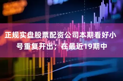 正规实盘股票配资公司本期看好小 号重复开出；在最近19期中