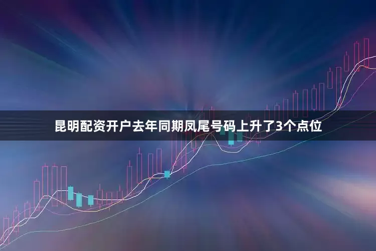 昆明配资开户去年同期凤尾号码上升了3个点位