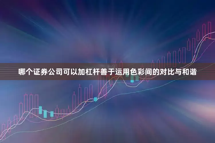 哪个证券公司可以加杠杆善于运用色彩间的对比与和谐