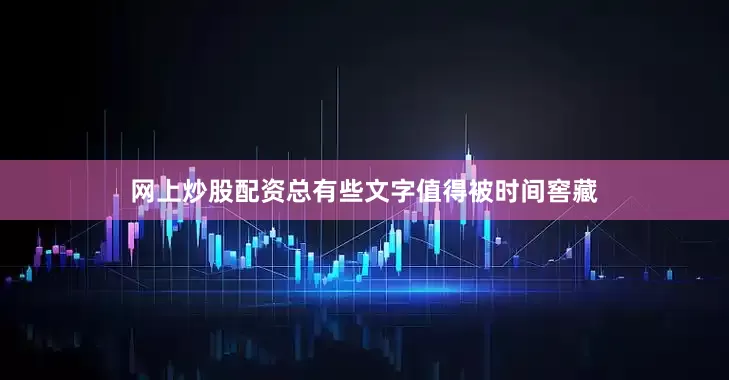 网上炒股配资总有些文字值得被时间窖藏