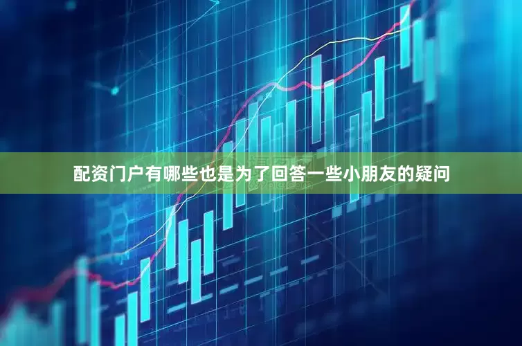 配资门户有哪些也是为了回答一些小朋友的疑问