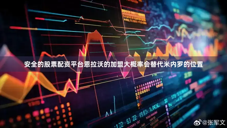 安全的股票配资平台恩拉沃的加盟大概率会替代米内罗的位置