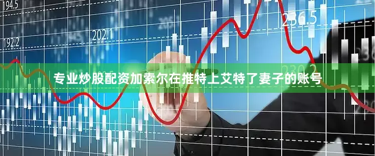专业炒股配资　　加索尔在推特上艾特了妻子的账号