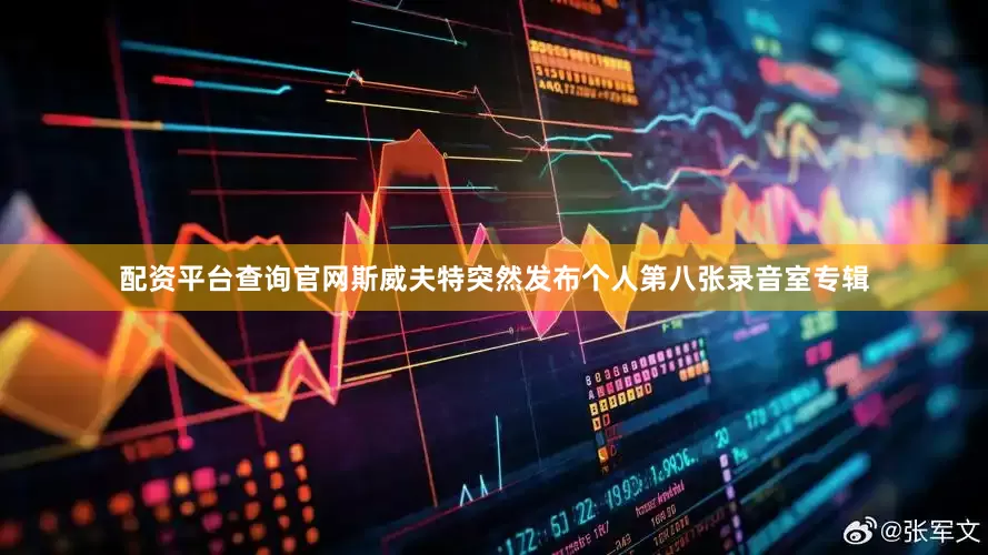 配资平台查询官网斯威夫特突然发布个人第八张录音室专辑