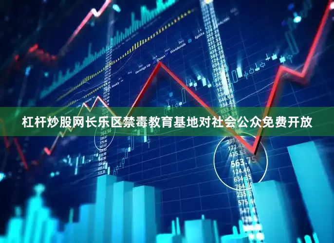 杠杆炒股网长乐区禁毒教育基地对社会公众免费开放
