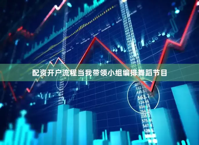 配资开户流程当我带领小组编排舞蹈节目
