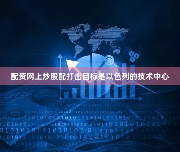 配资网上炒股配打击目标是以色列的技术中心