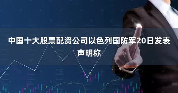 中国十大股票配资公司以色列国防军20日发表声明称