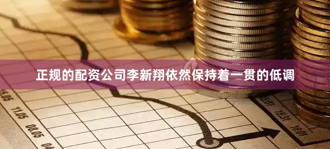 正规的配资公司李新翔依然保持着一贯的低调