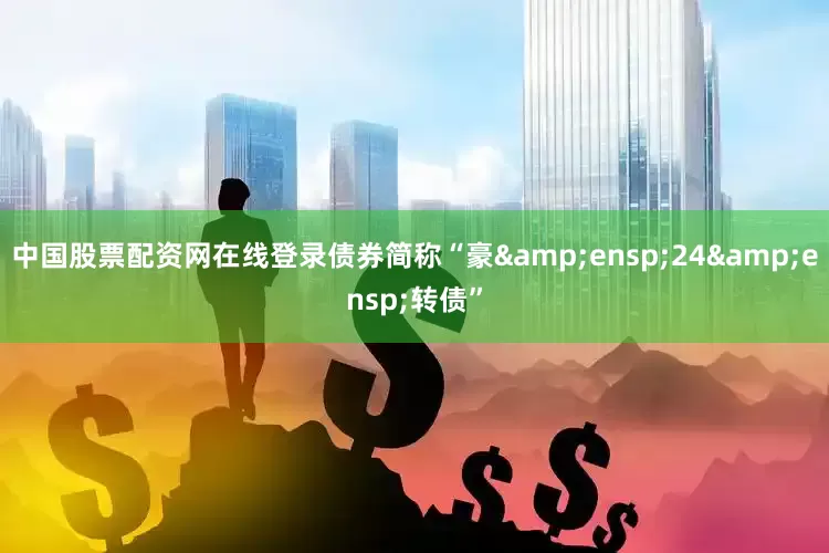 中国股票配资网在线登录债券简称“豪&ensp;24&ensp;转债”