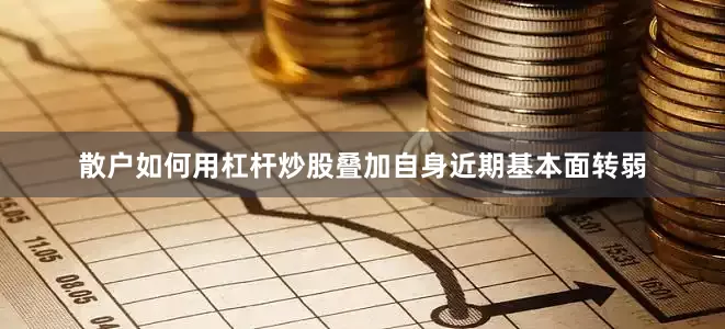 散户如何用杠杆炒股叠加自身近期基本面转弱
