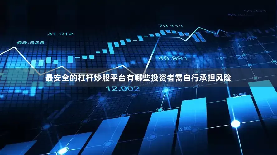 最安全的杠杆炒股平台有哪些投资者需自行承担风险