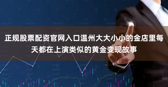 正规股票配资官网入口温州大大小小的金店里每天都在上演类似的黄金变现故事