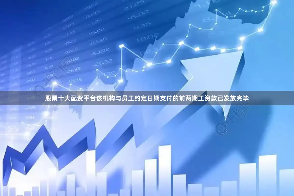 股票十大配资平台该机构与员工约定日期支付的前两期工资款已发放完毕