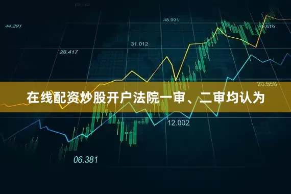 在线配资炒股开户法院一审、二审均认为