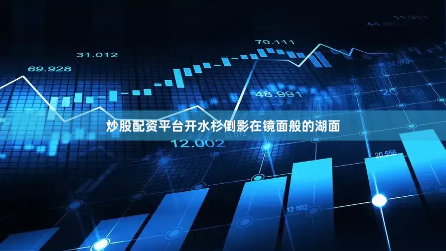 炒股配资平台开水杉倒影在镜面般的湖面