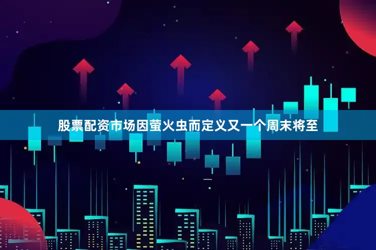 股票配资市场因萤火虫而定义又一个周末将至