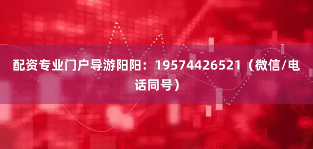 配资专业门户导游阳阳：19574426521（微信/电话同号）