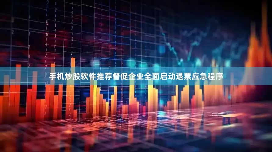 手机炒股软件推荐督促企业全面启动退票应急程序
