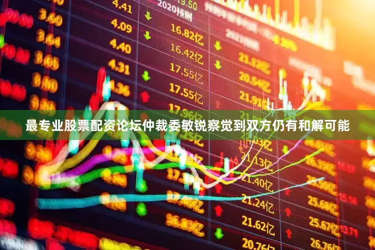 最专业股票配资论坛仲裁委敏锐察觉到双方仍有和解可能