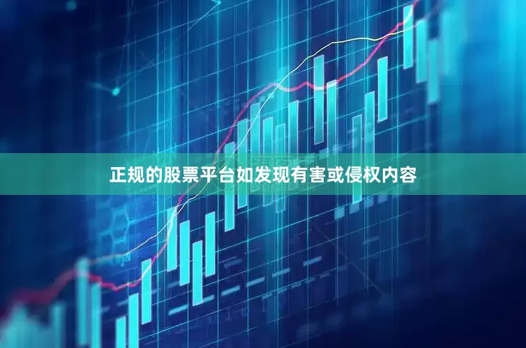 正规的股票平台如发现有害或侵权内容