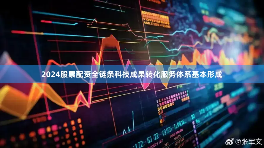 2024股票配资全链条科技成果转化服务体系基本形成