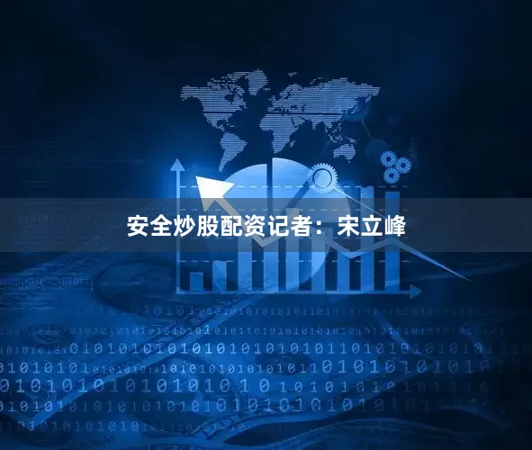 安全炒股配资记者：宋立峰