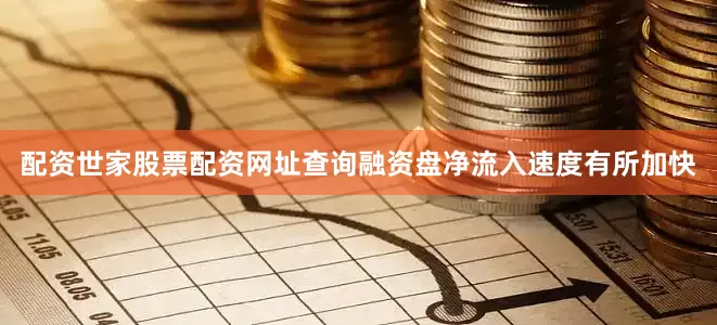 配资世家股票配资网址查询融资盘净流入速度有所加快