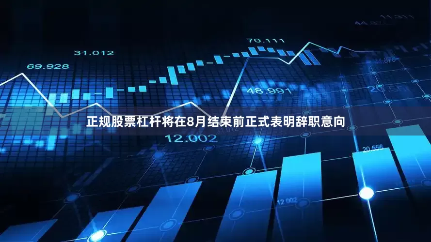正规股票杠杆将在8月结束前正式表明辞职意向