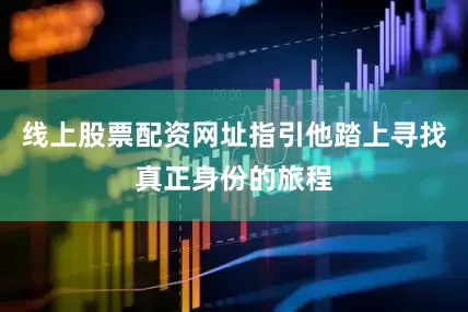 线上股票配资网址指引他踏上寻找真正身份的旅程