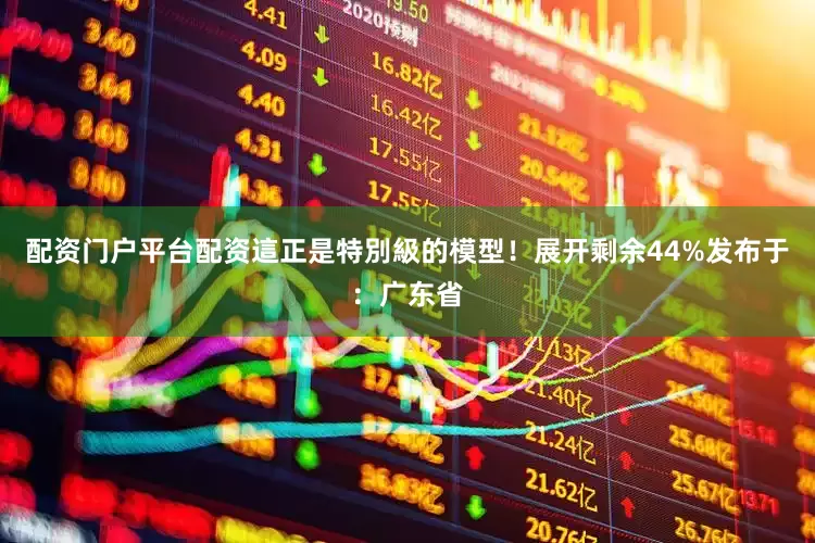 配资门户平台配资這正是特別級的模型！展开剩余44%发布于：广东省