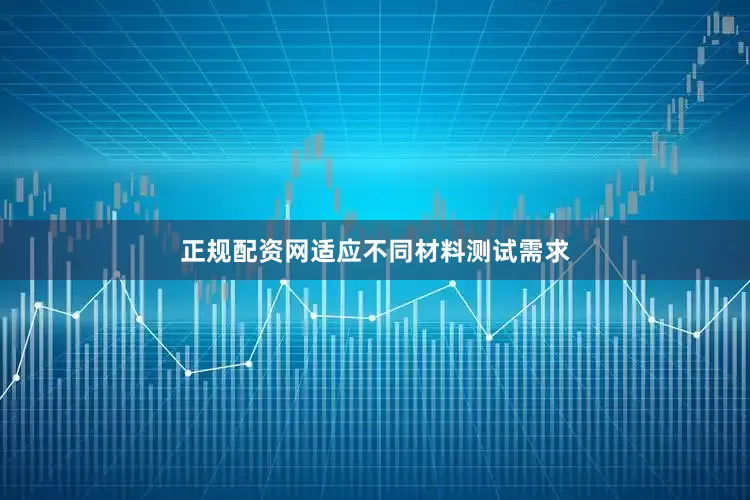 正规配资网适应不同材料测试需求