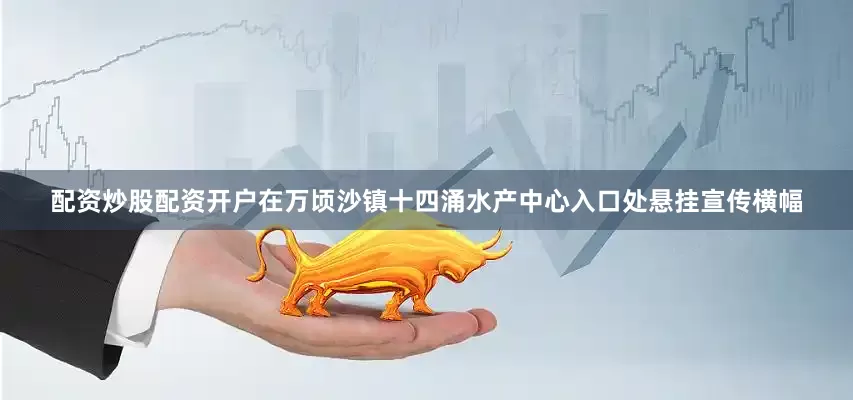 配资炒股配资开户在万顷沙镇十四涌水产中心入口处悬挂宣传横幅