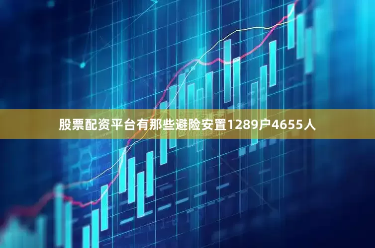 股票配资平台有那些避险安置1289户4655人