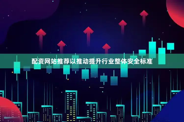 配资网站推荐以推动提升行业整体安全标准