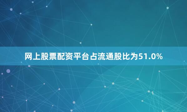网上股票配资平台占流通股比为51.0%