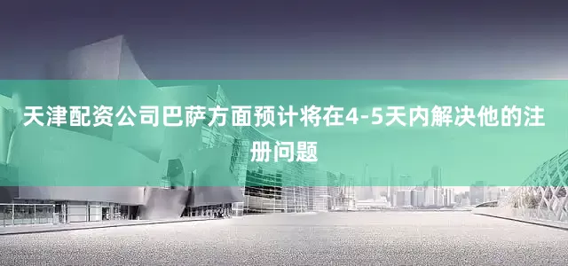 天津配资公司巴萨方面预计将在4-5天内解决他的注册问题