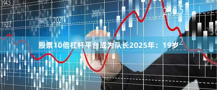 股票10倍杠杆平台成为队长2025年：19岁