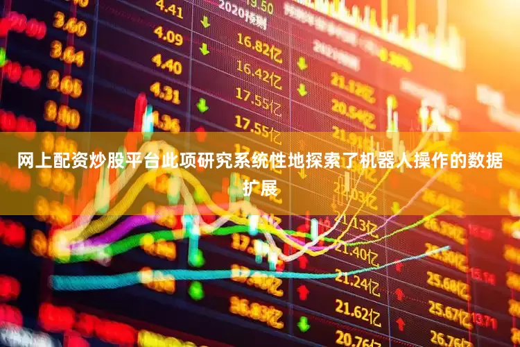 网上配资炒股平台　　此项研究系统性地探索了机器人操作的数据扩展