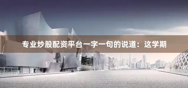 专业炒股配资平台一字一句的说道：这学期
