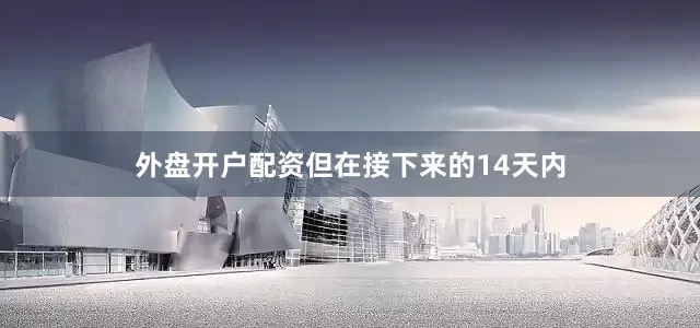 外盘开户配资但在接下来的14天内