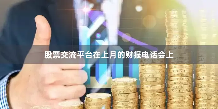 股票交流平台在上月的财报电话会上