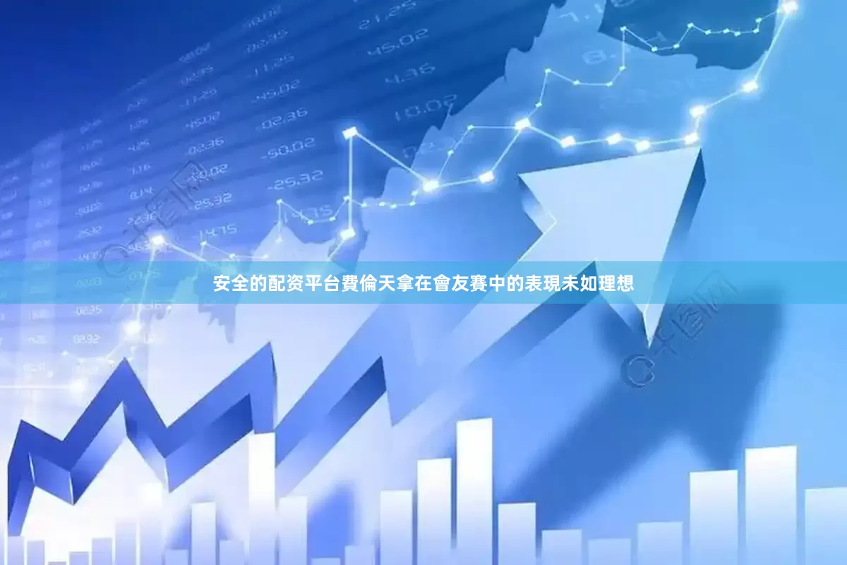安全的配资平台費倫天拿在會友賽中的表現未如理想