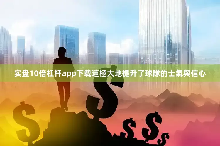 实盘10倍杠杆app下载這極大地提升了球隊的士氣與信心