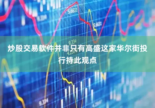 炒股交易软件并非只有高盛这家华尔街投行持此观点