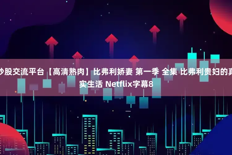 炒股交流平台【高清熟肉】比弗利娇妻 第一季 全集 比弗利贵妇的真实生活 Netflix字幕8